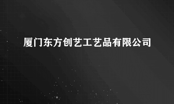 厦门东方创艺工艺品有限公司