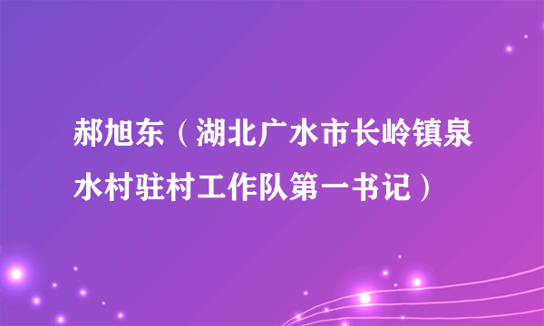 郝旭东（湖北广水市长岭镇泉水村驻村工作队第一书记）