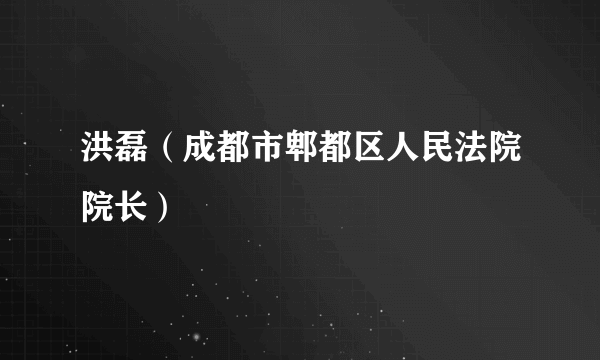 洪磊（成都市郫都区人民法院院长）