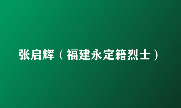 张启辉（福建永定籍烈士）