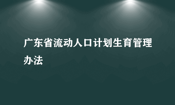 广东省流动人口计划生育管理办法