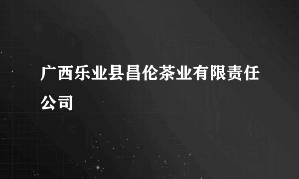 广西乐业县昌伦茶业有限责任公司
