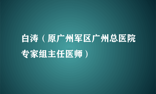 白涛（原广州军区广州总医院专家组主任医师）