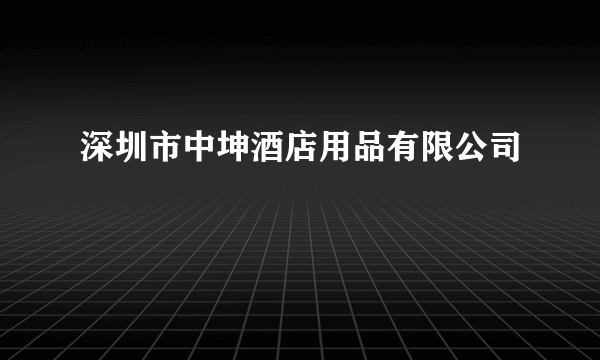 深圳市中坤酒店用品有限公司