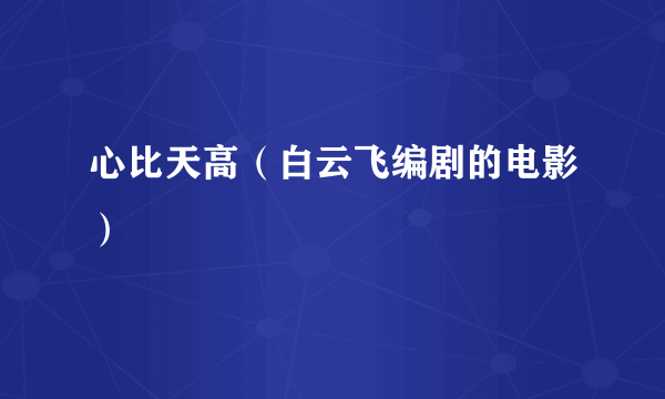 心比天高（白云飞编剧的电影）