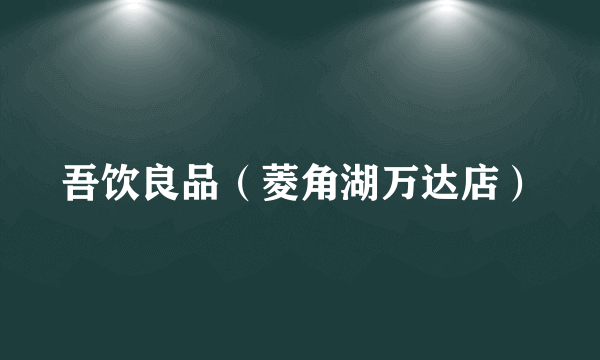吾饮良品（菱角湖万达店）