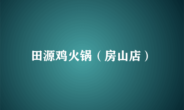 田源鸡火锅（房山店）