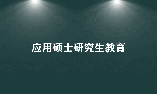 应用硕士研究生教育