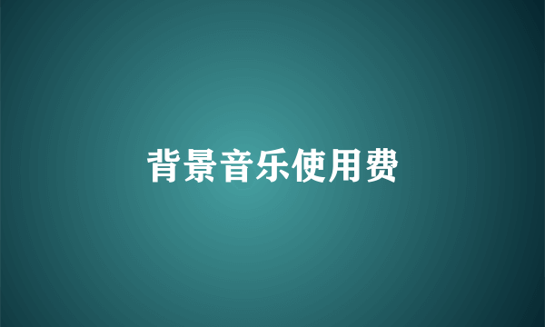 背景音乐使用费