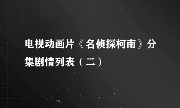 电视动画片《名侦探柯南》分集剧情列表（二）