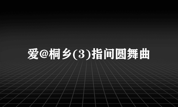 爱@桐乡(3)指间圆舞曲