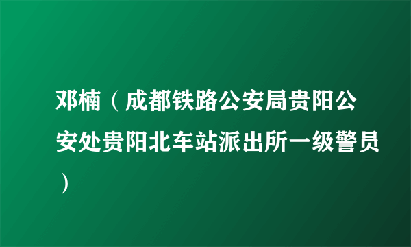 邓楠（成都铁路公安局贵阳公安处贵阳北车站派出所一级警员）