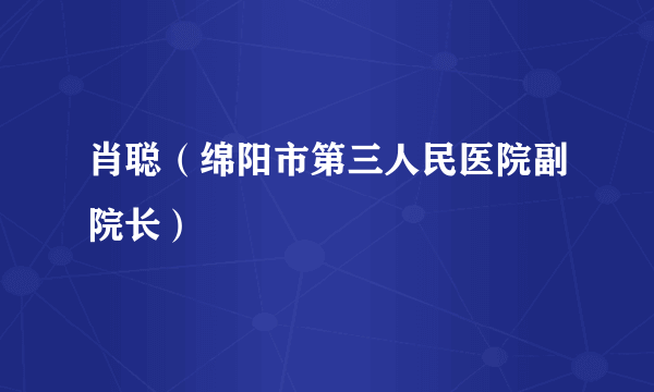 肖聪（绵阳市第三人民医院副院长）