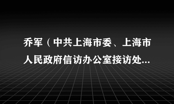 乔军（中共上海市委、上海市人民政府信访办公室接访处副处长）