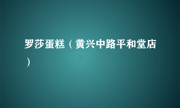 罗莎蛋糕（黄兴中路平和堂店）