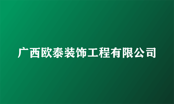 广西欧泰装饰工程有限公司