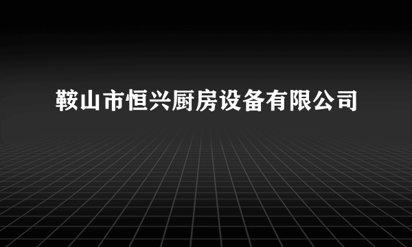 鞍山市恒兴厨房设备有限公司
