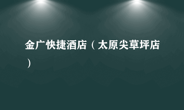 金广快捷酒店（太原尖草坪店）