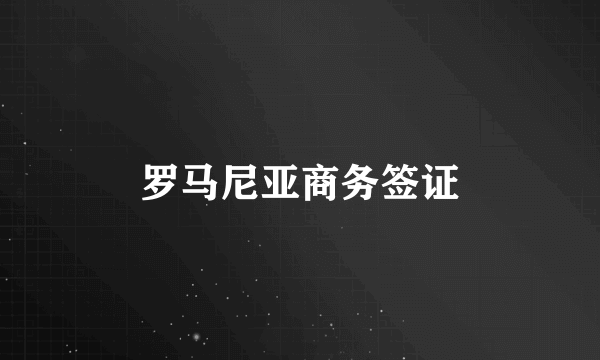 罗马尼亚商务签证