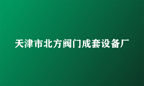 天津市北方阀门成套设备厂