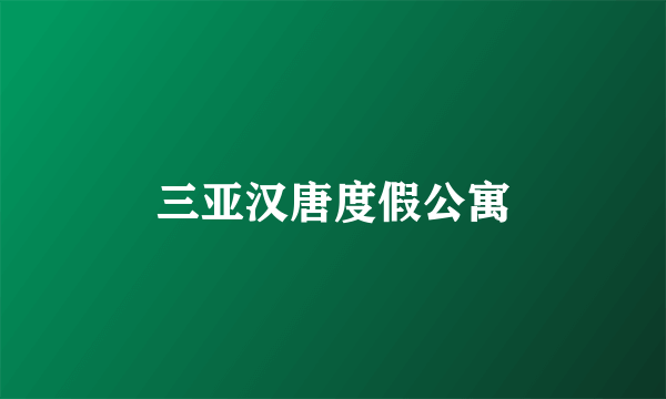 三亚汉唐度假公寓