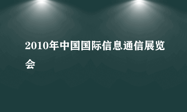 2010年中国国际信息通信展览会