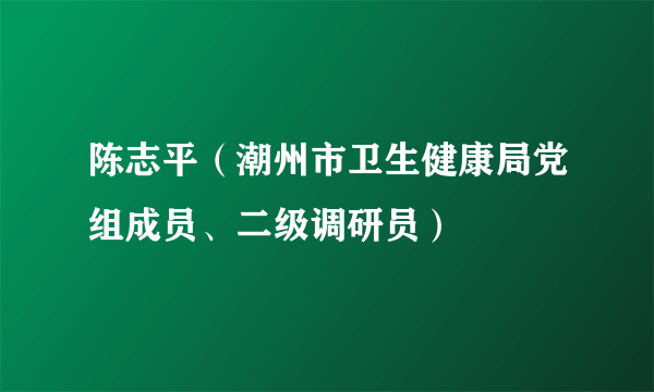 陈志平（潮州市卫生健康局党组成员、二级调研员）