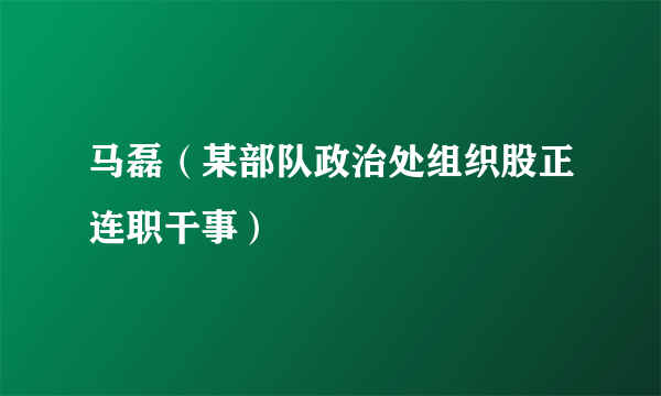 马磊（某部队政治处组织股正连职干事）