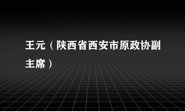 王元（陕西省西安市原政协副主席）
