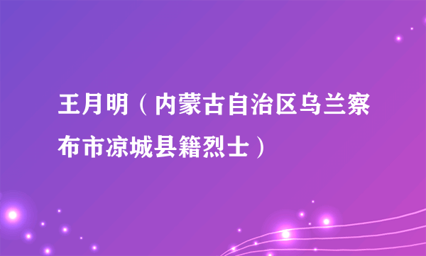 王月明（内蒙古自治区乌兰察布市凉城县籍烈士）