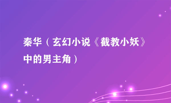 秦华（玄幻小说《截教小妖》中的男主角）