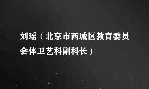 刘瑶（北京市西城区教育委员会体卫艺科副科长）