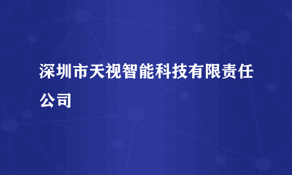 深圳市天视智能科技有限责任公司