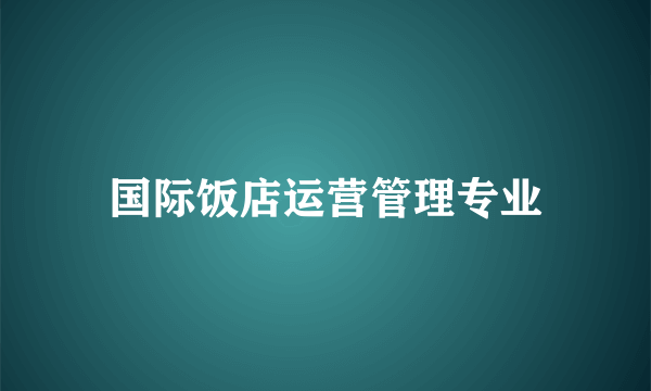 国际饭店运营管理专业