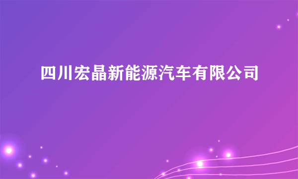 四川宏晶新能源汽车有限公司