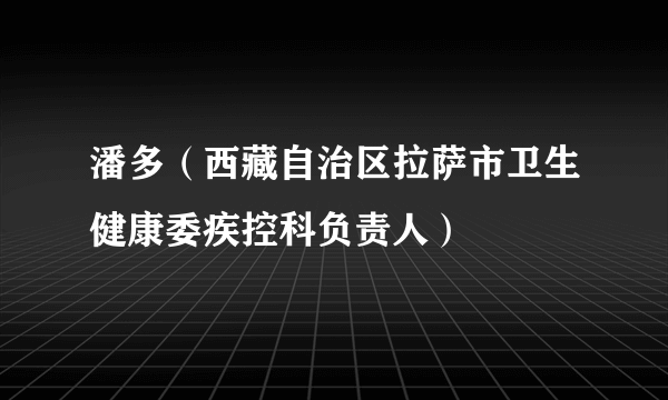 潘多（西藏自治区拉萨市卫生健康委疾控科负责人）