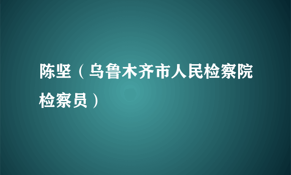 陈坚（乌鲁木齐市人民检察院检察员）