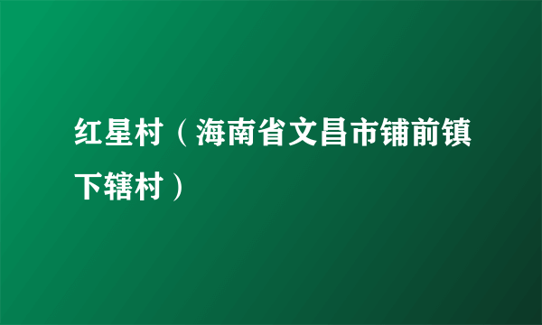 红星村（海南省文昌市铺前镇下辖村）