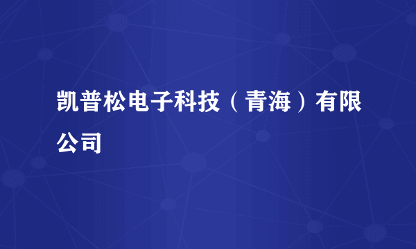 凯普松电子科技（青海）有限公司
