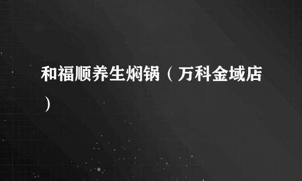 和福顺养生焖锅（万科金域店）