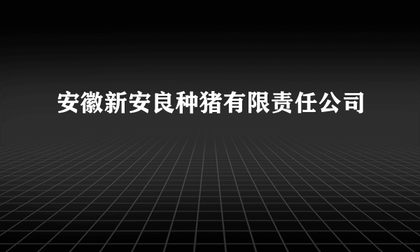安徽新安良种猪有限责任公司