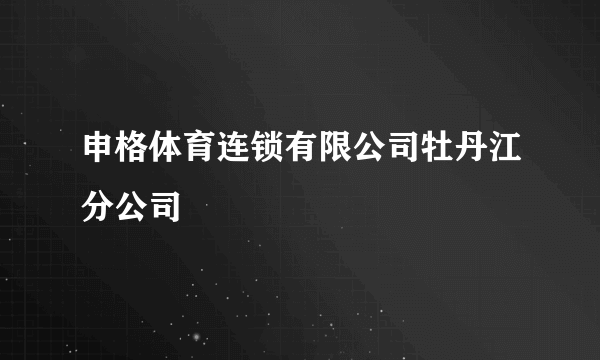 申格体育连锁有限公司牡丹江分公司
