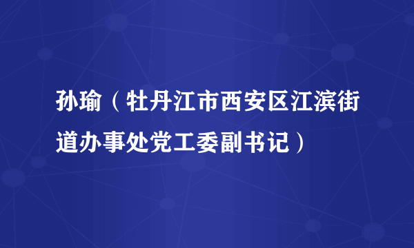 孙瑜（牡丹江市西安区江滨街道办事处党工委副书记）