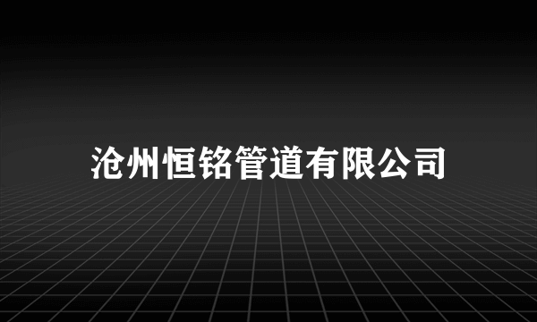 沧州恒铭管道有限公司