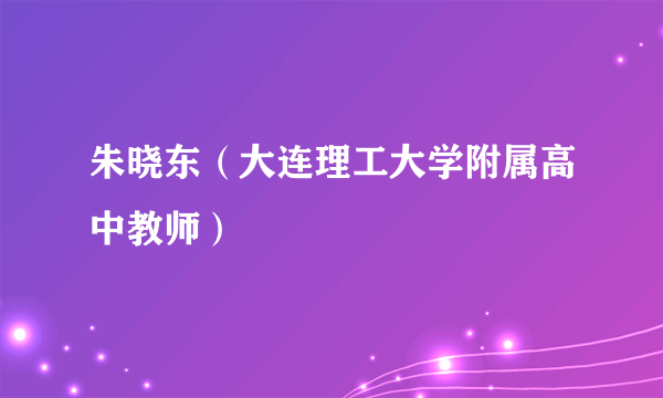 朱晓东（大连理工大学附属高中教师）