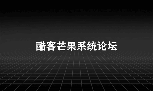 酷客芒果系统论坛