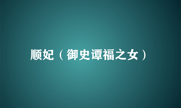 顺妃（御史谭福之女）