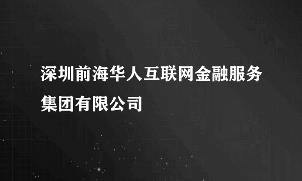 深圳前海华人互联网金融服务集团有限公司