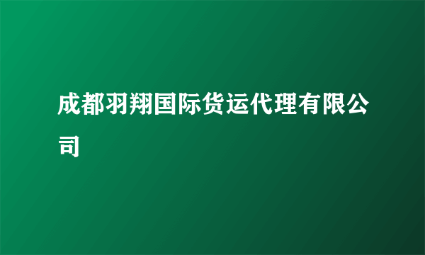 成都羽翔国际货运代理有限公司