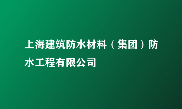 上海建筑防水材料（集团）防水工程有限公司